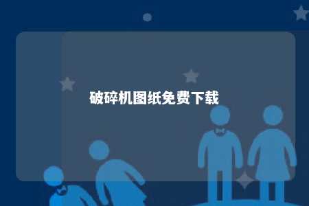 破碎机图纸免费下载 