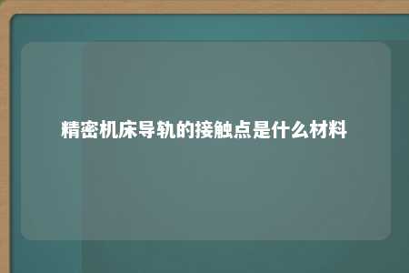 精密机床导轨的接触点是什么材料 